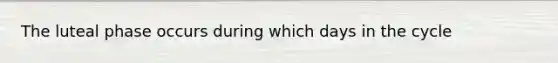 The luteal phase occurs during which days in the cycle