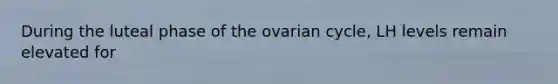 During the luteal phase of the ovarian cycle, LH levels remain elevated for