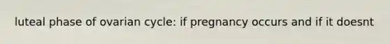 luteal phase of ovarian cycle: if pregnancy occurs and if it doesnt