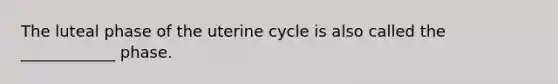 The luteal phase of the uterine cycle is also called the ____________ phase.