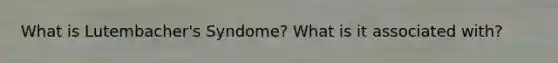 What is Lutembacher's Syndome? What is it associated with?