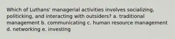 Which of Luthans' managerial activities involves socializing, politicking, and interacting with outsiders? a. traditional management b. communicating c. human resource management d. networking e. investing