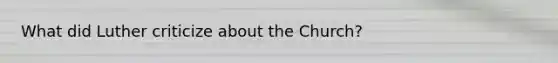 What did Luther criticize about the Church?
