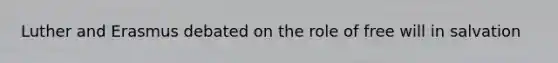 Luther and Erasmus debated on the role of free will in salvation