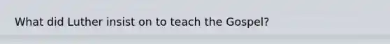 What did Luther insist on to teach the Gospel?