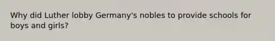 Why did Luther lobby Germany's nobles to provide schools for boys and girls?