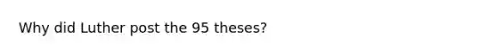 Why did Luther post the 95 theses?