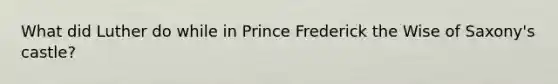 What did Luther do while in Prince Frederick the Wise of Saxony's castle?