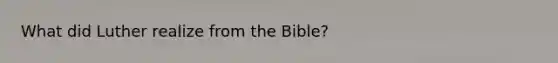 What did Luther realize from the Bible?