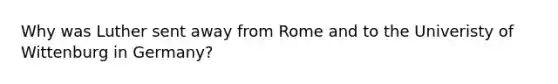 Why was Luther sent away from Rome and to the Univeristy of Wittenburg in Germany?