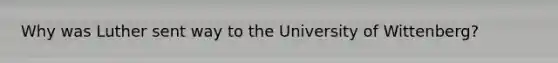 Why was Luther sent way to the University of Wittenberg?