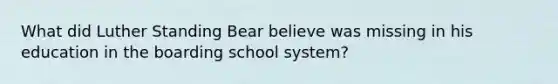 What did Luther Standing Bear believe was missing in his education in the boarding school system?