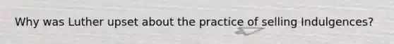 Why was Luther upset about the practice of selling Indulgences?
