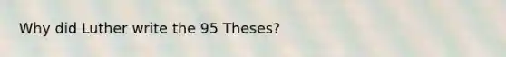 Why did Luther write the 95 Theses?