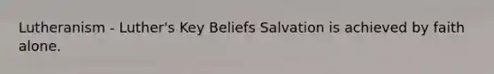 Lutheranism - Luther's Key Beliefs Salvation is achieved by faith alone.