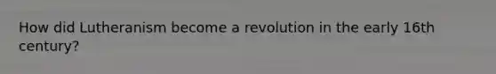 How did Lutheranism become a revolution in the early 16th century?