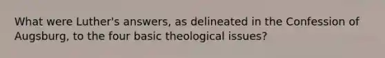 What were Luther's answers, as delineated in the Confession of Augsburg, to the four basic theological issues?