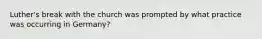 Luther's break with the church was prompted by what practice was occurring in Germany?