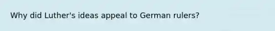 Why did Luther's ideas appeal to German rulers?