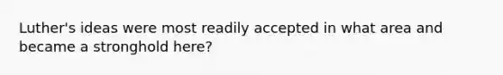 Luther's ideas were most readily accepted in what area and became a stronghold here?