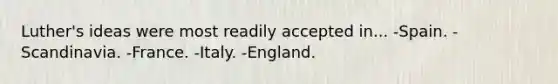 Luther's ideas were most readily accepted in... -Spain. -Scandinavia. -France. -Italy. -England.