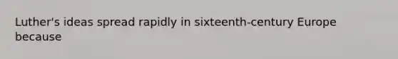 Luther's ideas spread rapidly in sixteenth-century Europe because