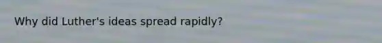 Why did Luther's ideas spread rapidly?