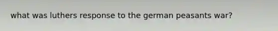 what was luthers response to the german peasants war?