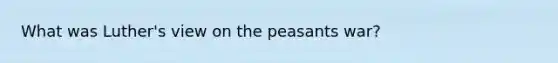 What was Luther's view on the peasants war?