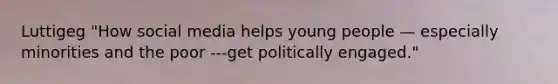 Luttigeg "How social media helps young people — especially minorities and the poor ---get politically engaged."