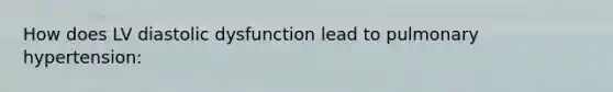 How does LV diastolic dysfunction lead to pulmonary hypertension: