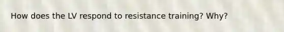 How does the LV respond to resistance training? Why?