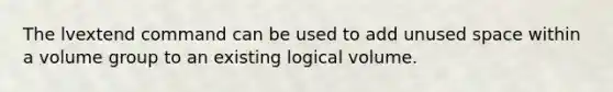 The lvextend command can be used to add unused space within a volume group to an existing logical volume.