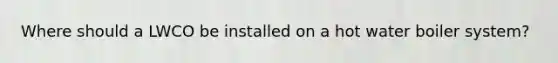Where should a LWCO be installed on a hot water boiler system?