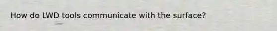 How do LWD tools communicate with the surface?