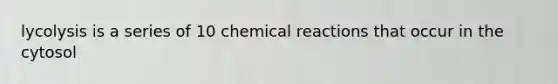 lycolysis is a series of 10 chemical reactions that occur in the cytosol