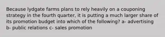 Because lydgate farms plans to rely heavily on a couponing strategy in the fourth quarter, it is putting a much larger share of its promotion budget into which of the following? a- advertising b- public relations c- sales promotion