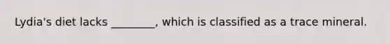 Lydia's diet lacks ________, which is classified as a trace mineral.