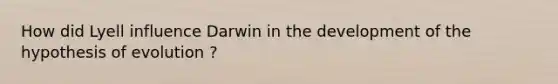 How did Lyell influence Darwin in the development of the hypothesis of evolution ?