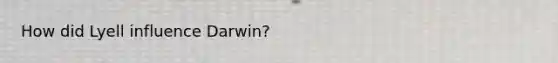 How did Lyell influence Darwin?