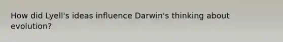 How did Lyell's ideas influence Darwin's thinking about evolution?