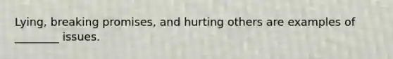 Lying, breaking promises, and hurting others are examples of ________ issues.