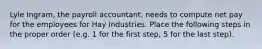 Lyle Ingram, the payroll accountant, needs to compute net pay for the employees for Hay Industries. Place the following steps in the proper order (e.g. 1 for the first step, 5 for the last step).