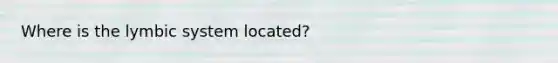 Where is the lymbic system located?