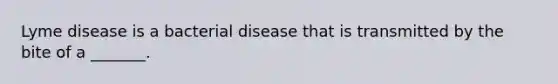 Lyme disease is a bacterial disease that is transmitted by the bite of a _______.