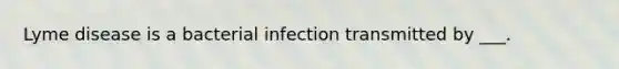 Lyme disease is a bacterial infection transmitted by ___.