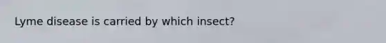 Lyme disease is carried by which insect?