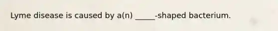 Lyme disease is caused by a(n) _____-shaped bacterium.