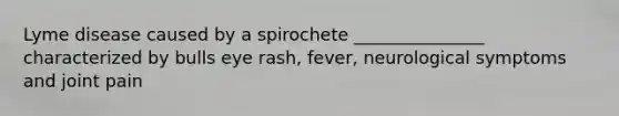 <a href='https://www.questionai.com/knowledge/kvqRTcRXmF-lyme-disease' class='anchor-knowledge'>lyme disease</a> caused by a spirochete _______________ characterized by bulls eye rash, fever, neurological symptoms and joint pain