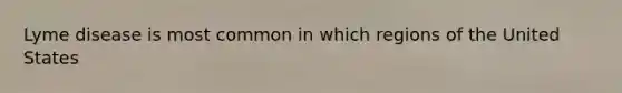 Lyme disease is most common in which regions of the United States